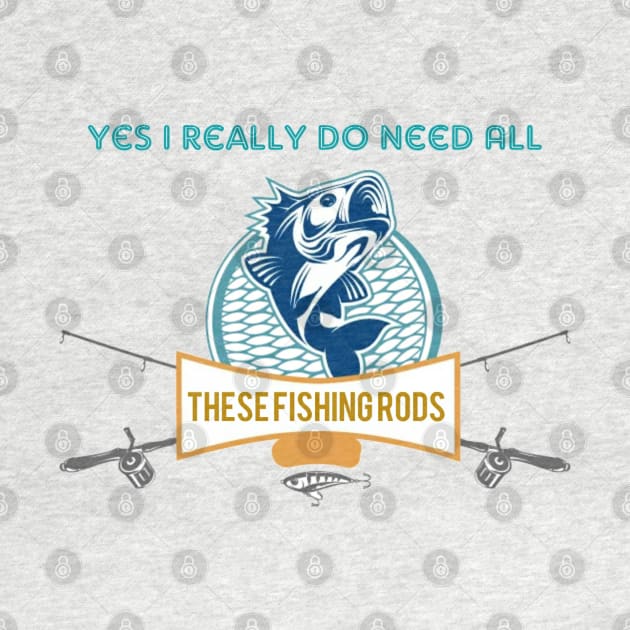 Yes I do Really Need All These Fishing Rods Funny T-shirt For Fishing Lovers. by Maron's Tee